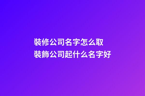 裝修公司名字怎么取 裝飾公司起什么名字好-第1張-公司起名-玄機派